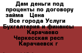 Дам деньги под проценты по договору займа › Цена ­ 1 800 000 - Все города Услуги » Бухгалтерия и финансы   . Карачаево-Черкесская респ.,Карачаевск г.